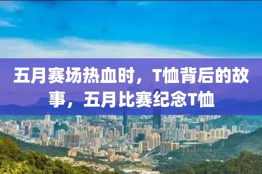 五月赛场热血时，T恤背后的故事，五月比赛纪念T恤