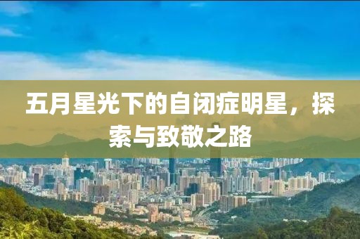 五月星光下的自闭症明星，探索与致敬之路