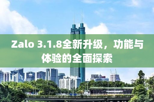 Zalo 3.1.8全新升级，功能与体验的全面探索