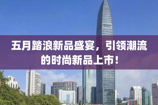 五月踏浪新品盛宴，引领潮流的时尚新品上市！
