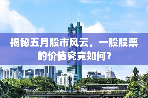 揭秘五月股市风云，一股股票的价值究竟如何？