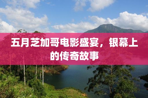 五月芝加哥电影盛宴，银幕上的传奇故事