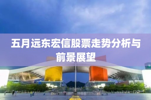 五月远东宏信股票走势分析与前景展望