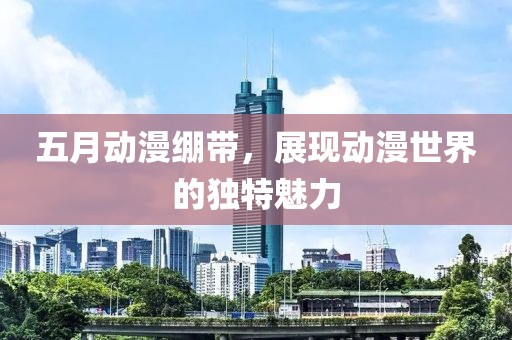 五月动漫绷带，展现动漫世界的独特魅力