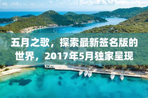 五月之歌，探索最新签名版的世界，2017年5月独家呈现