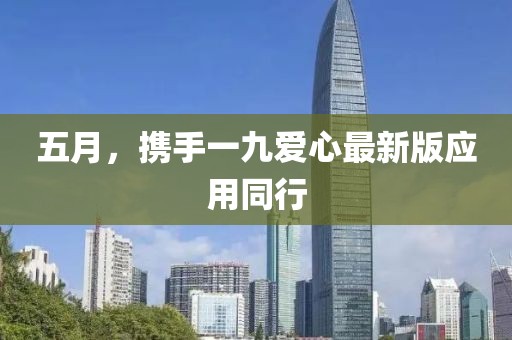 五月，携手一九爱心最新版应用同行