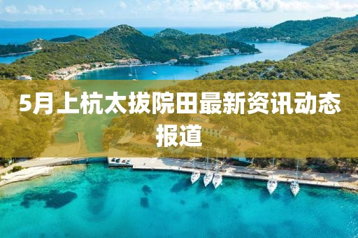 5月上杭太拔院田最新资讯动态报道