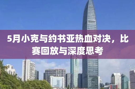 5月小克与约书亚热血对决，比赛回放与深度思考
