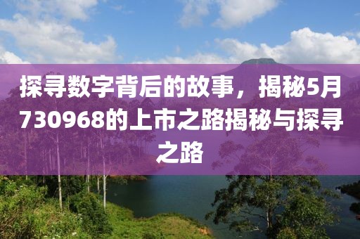 探寻数字背后的故事，揭秘5月730968的上市之路揭秘与探寻之路