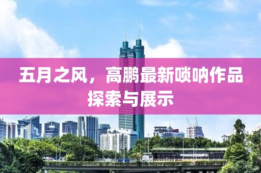 五月之风，高鹏最新唢呐作品探索与展示