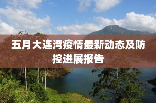 五月大连湾疫情最新动态及防控进展报告