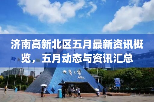 济南高新北区五月最新资讯概览，五月动态与资讯汇总
