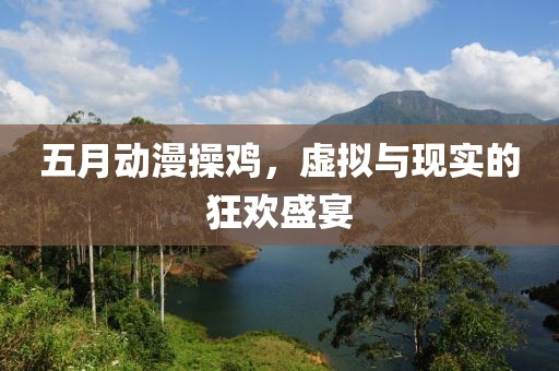 五月动漫操鸡，虚拟与现实的狂欢盛宴