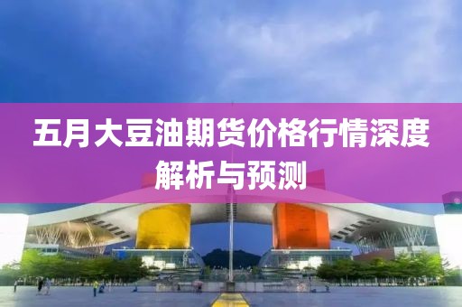 五月大豆油期货价格行情深度解析与预测