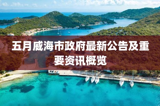 五月威海市政府最新公告及重要资讯概览