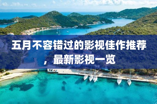 五月不容错过的影视佳作推荐，最新影视一览