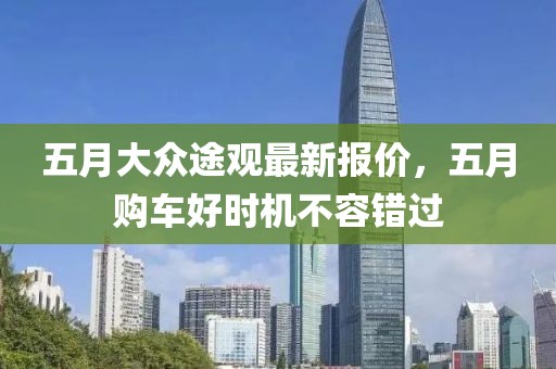 五月大众途观最新报价，五月购车好时机不容错过