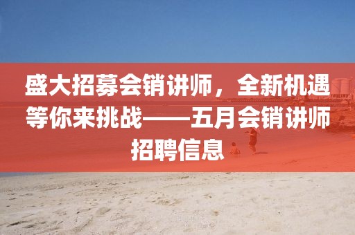 盛大招募会销讲师，全新机遇等你来挑战——五月会销讲师招聘信息