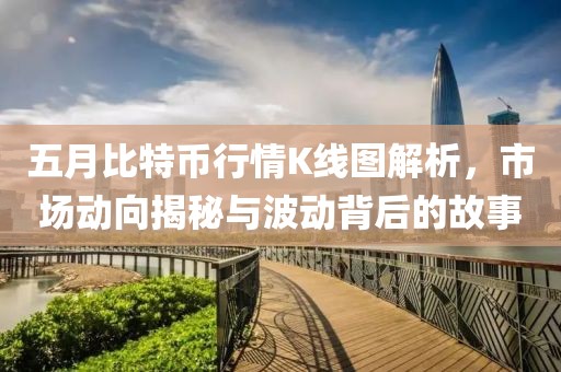 五月比特币行情K线图解析，市场动向揭秘与波动背后的故事