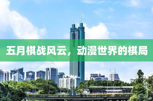 五月棋战风云，动漫世界的棋局