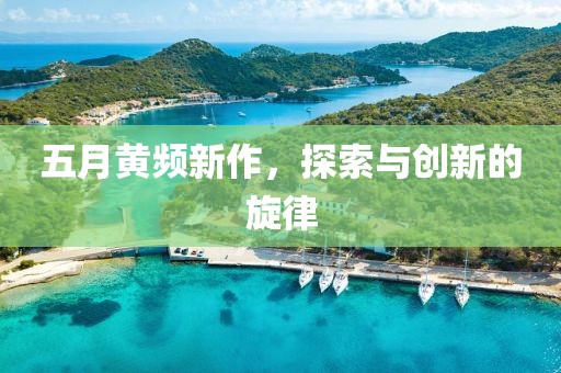 五月黄频新作，探索与创新的旋律