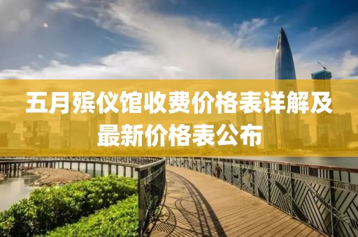 五月殡仪馆收费价格表详解及最新价格表公布
