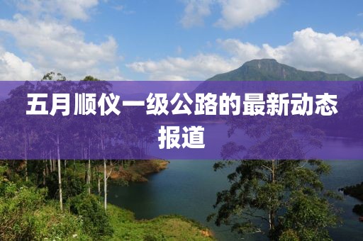五月顺仪一级公路的最新动态报道