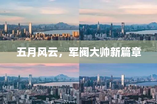 五月风云，军阀大帅新篇章