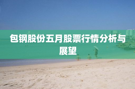 包钢股份五月股票行情分析与展望