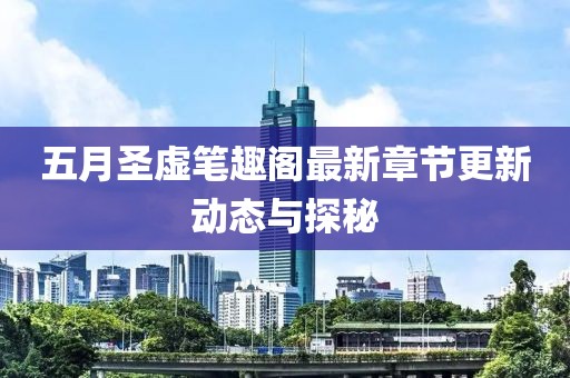 五月圣虚笔趣阁最新章节更新动态与探秘