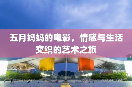 五月妈妈的电影，情感与生活交织的艺术之旅