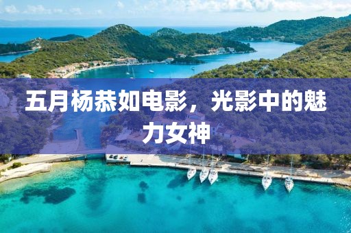 五月杨恭如电影，光影中的魅力女神