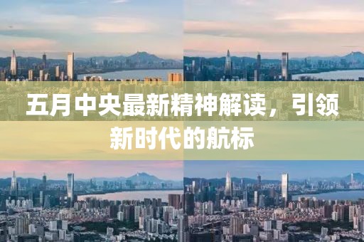五月中央最新精神解读，引领新时代的航标