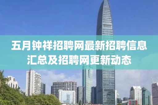 五月钟祥招聘网最新招聘信息汇总及招聘网更新动态
