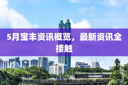 5月宝丰资讯概览，最新资讯全接触