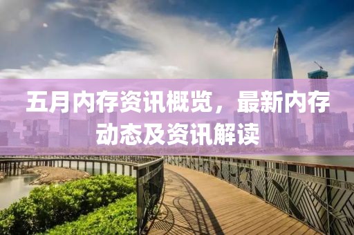 五月内存资讯概览，最新内存动态及资讯解读
