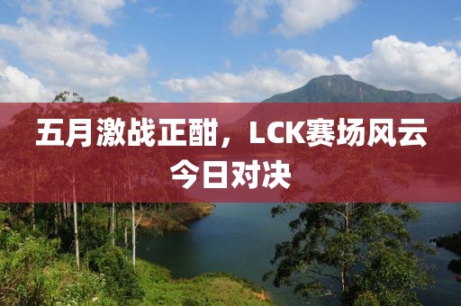 五月激战正酣，LCK赛场风云今日对决