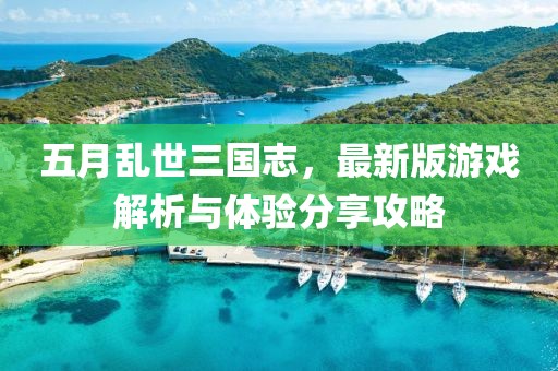 五月乱世三国志，最新版游戏解析与体验分享攻略