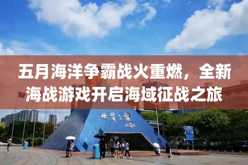 五月海洋争霸战火重燃，全新海战游戏开启海域征战之旅