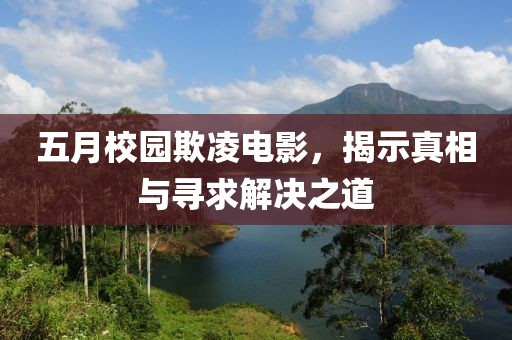五月校园欺凌电影，揭示真相与寻求解决之道
