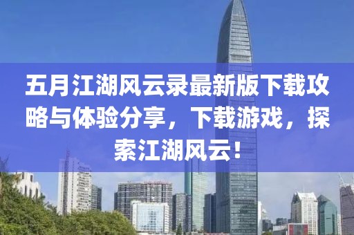 五月江湖风云录最新版下载攻略与体验分享，下载游戏，探索江湖风云！