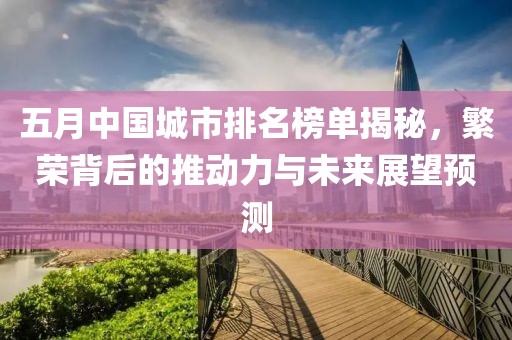 五月中国城市排名榜单揭秘，繁荣背后的推动力与未来展望预测
