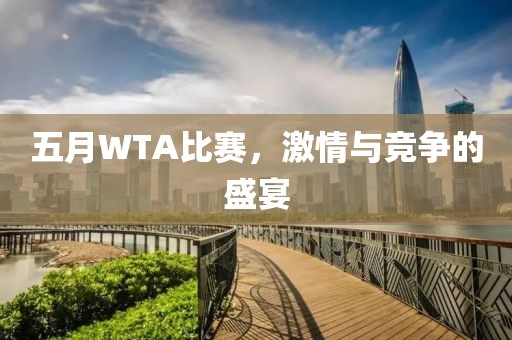 五月WTA比赛，激情与竞争的盛宴