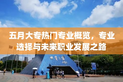 五月大专热门专业概览，专业选择与未来职业发展之路