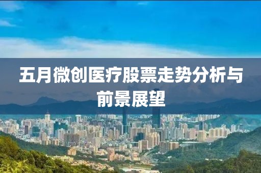 五月微创医疗股票走势分析与前景展望