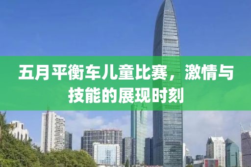 五月平衡车儿童比赛，激情与技能的展现时刻
