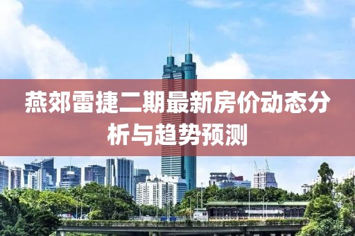 燕郊雷捷二期最新房价动态分析与趋势预测