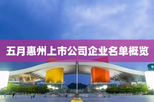 五月惠州上市公司企业名单概览
