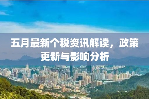 五月最新个税资讯解读，政策更新与影响分析