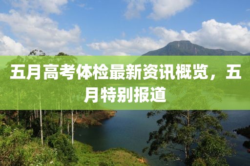 五月高考体检最新资讯概览，五月特别报道